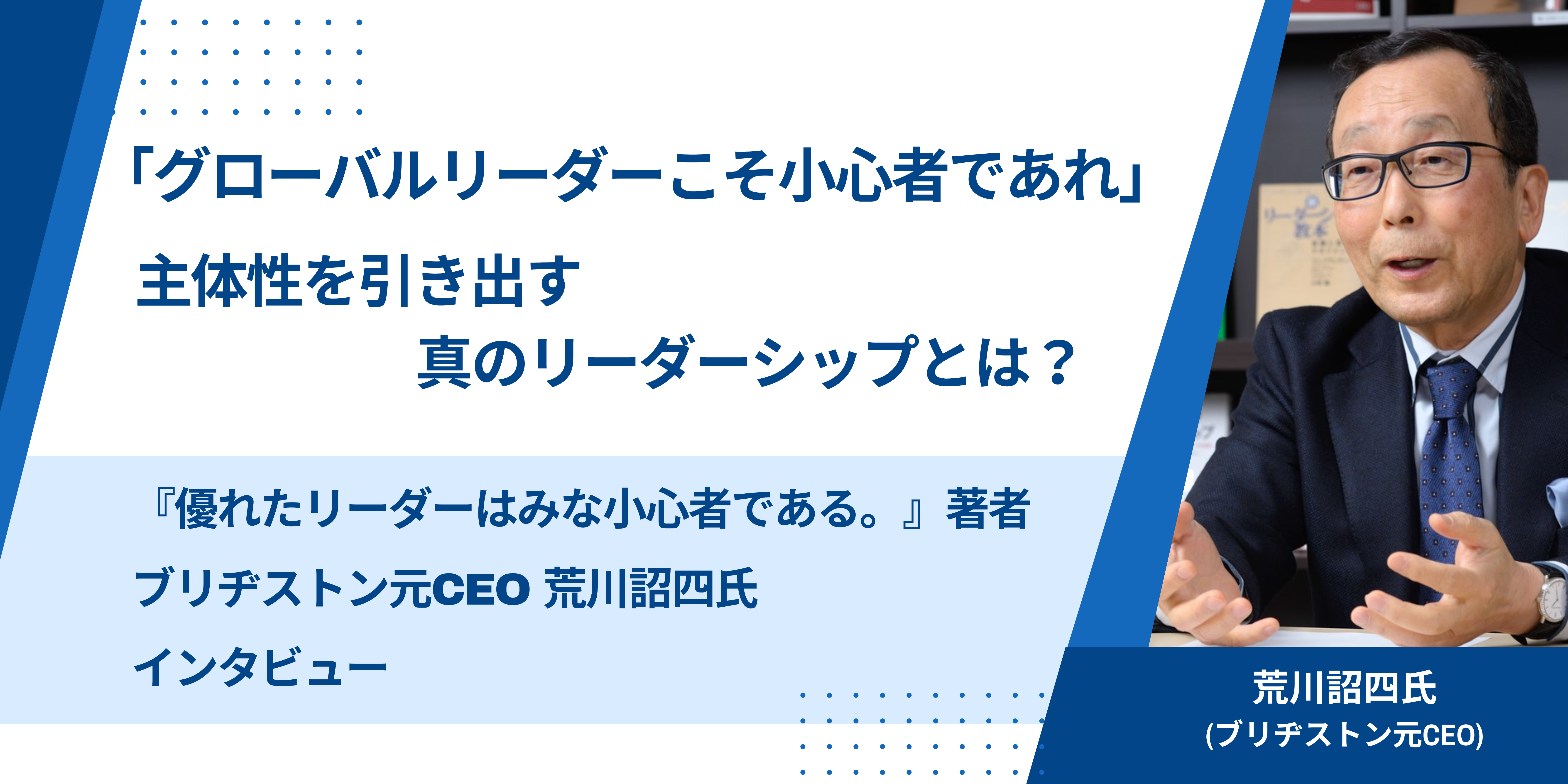 『優れたリーダーはみな小心者である。』著者・荒川詔四氏（ブリヂストン元CEO）インタビュー